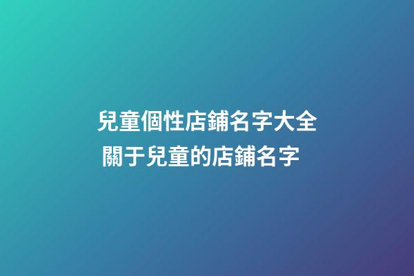 兒童個性店鋪名字大全 關于兒童的店鋪名字-第1張-店鋪起名-玄機派